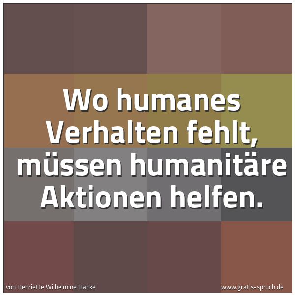 Spruchbild mit dem Text 'Wo humanes Verhalten fehlt, müssen humanitäre Aktionen helfen.'