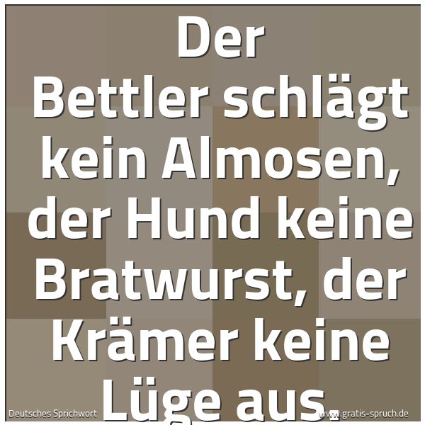 Spruchbild mit dem Text 'Der Bettler schlägt kein Almosen, der Hund keine Bratwurst, der Krämer keine Lüge aus.'