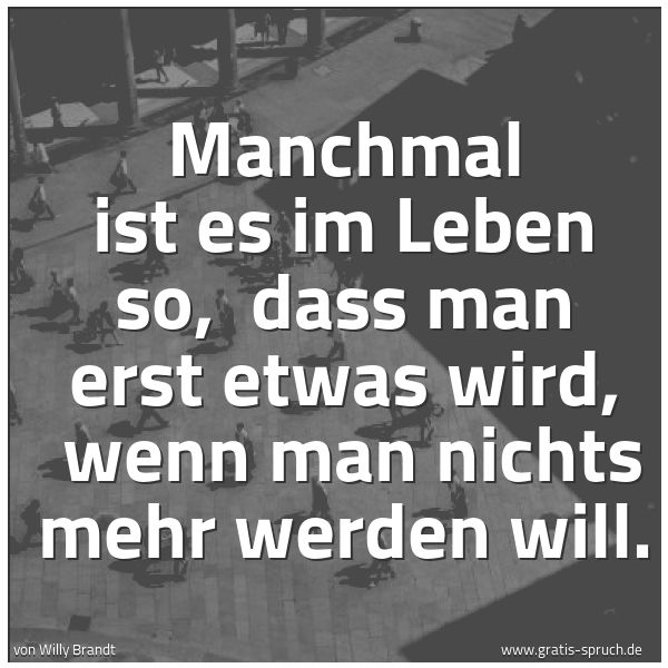 Spruchbild mit dem Text 'Manchmal ist es im Leben so, 
dass man erst etwas wird, 
wenn man nichts mehr werden will. '