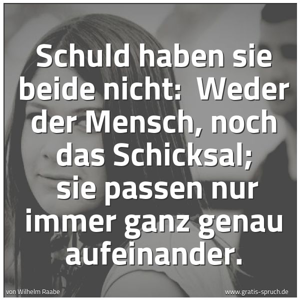 Spruchbild mit dem Text 'Schuld haben sie beide nicht: 
Weder der Mensch, noch das Schicksal; 
sie passen nur immer ganz genau aufeinander.'