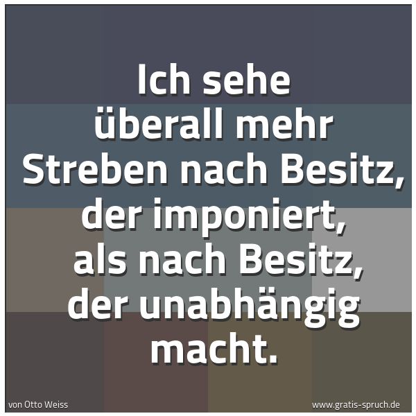 Spruchbild mit dem Text 'Ich sehe überall mehr Streben nach Besitz, der imponiert, 
als nach Besitz, der unabhängig macht.'
