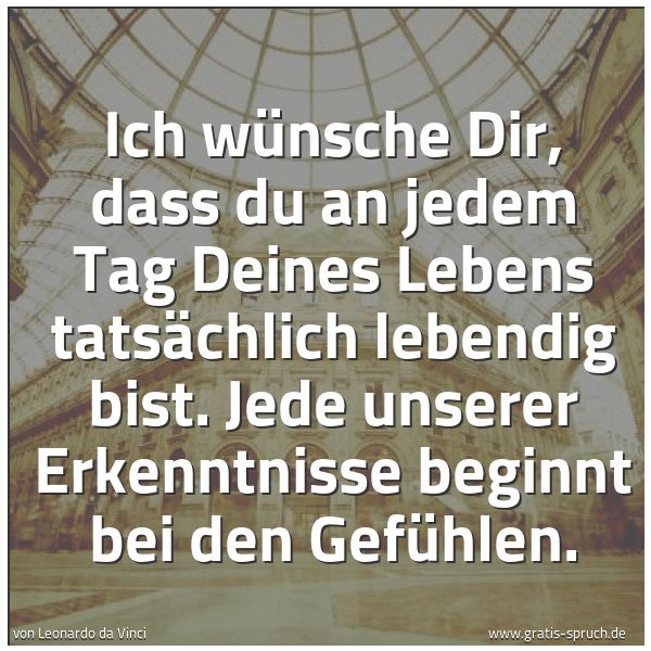 Spruchbild mit dem Text 'Ich wünsche Dir,
dass du an jedem Tag Deines Lebens tatsächlich lebendig bist.
Jede unserer Erkenntnisse beginnt bei den Gefühlen.'