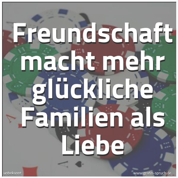 Spruchbild mit dem Text 'Freundschaft macht mehr glückliche Familien als Liebe'