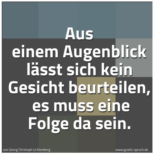 Spruchbild mit dem Text 'Aus einem Augenblick lässt sich kein Gesicht beurteilen, 
es muss eine Folge da sein.'
