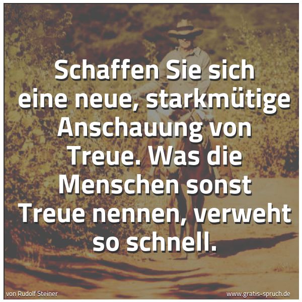 Spruchbild mit dem Text 'Schaffen Sie sich eine neue, starkmütige Anschauung von Treue. Was die Menschen sonst Treue nennen, verweht so schnell.'