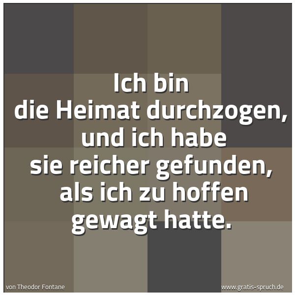 Spruchbild mit dem Text 'Ich bin die Heimat durchzogen, 
und ich habe sie reicher gefunden, 
als ich zu hoffen gewagt hatte.'