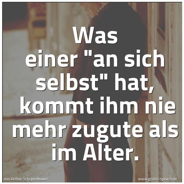 Spruchbild mit dem Text 'Was einer 'an sich selbst' hat, 
kommt ihm nie mehr zugute als im Alter.'