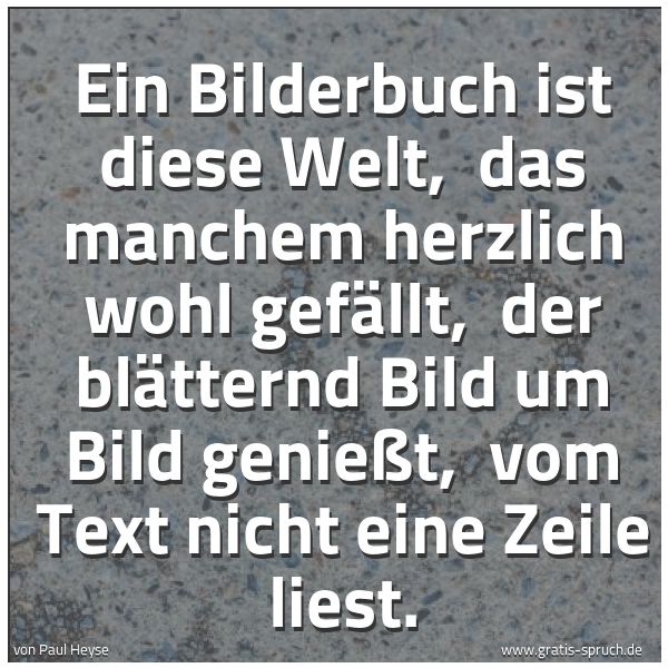 Spruchbild mit dem Text 'Ein Bilderbuch ist diese Welt, 
das manchem herzlich wohl gefällt, 
der blätternd Bild um Bild genießt, 
vom Text nicht eine Zeile liest.'