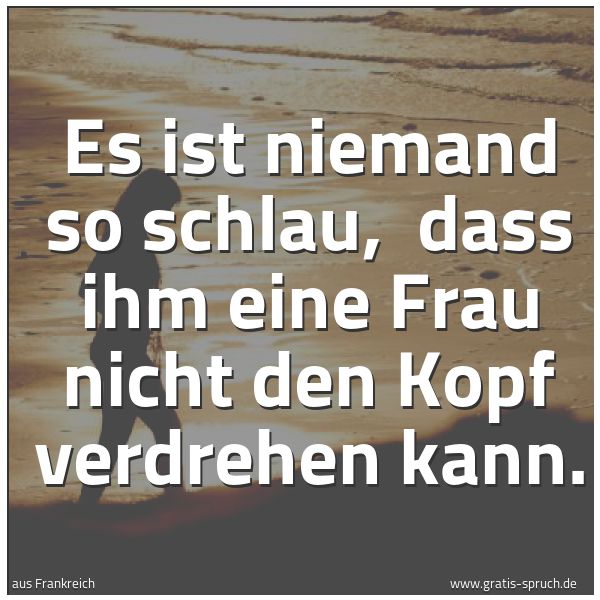 Spruchbild mit dem Text 'Es ist niemand so schlau, 
dass ihm eine Frau nicht den Kopf verdrehen kann.'