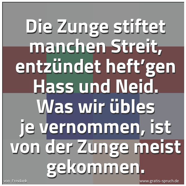 Spruchbild mit dem Text 'Die Zunge stiftet manchen Streit,
entzündet heft’gen Hass und Neid.
Was wir Übles je vernommen,
ist von der Zunge meist gekommen.'