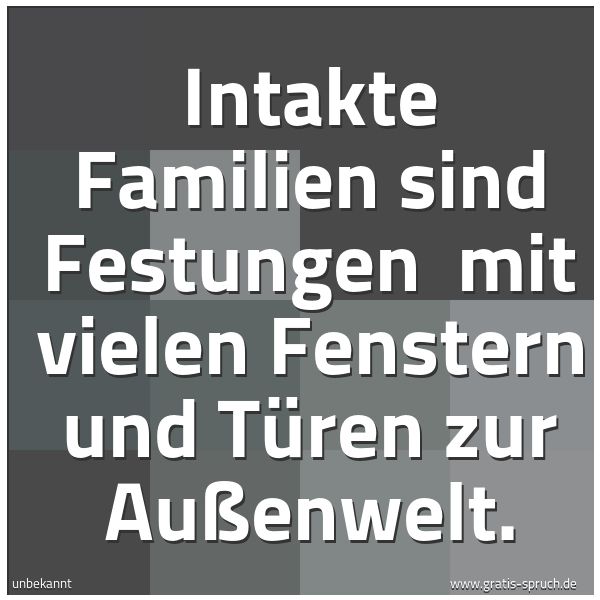 Spruchbild mit dem Text 'Intakte Familien sind Festungen 
mit vielen Fenstern und Türen zur Außenwelt.

'