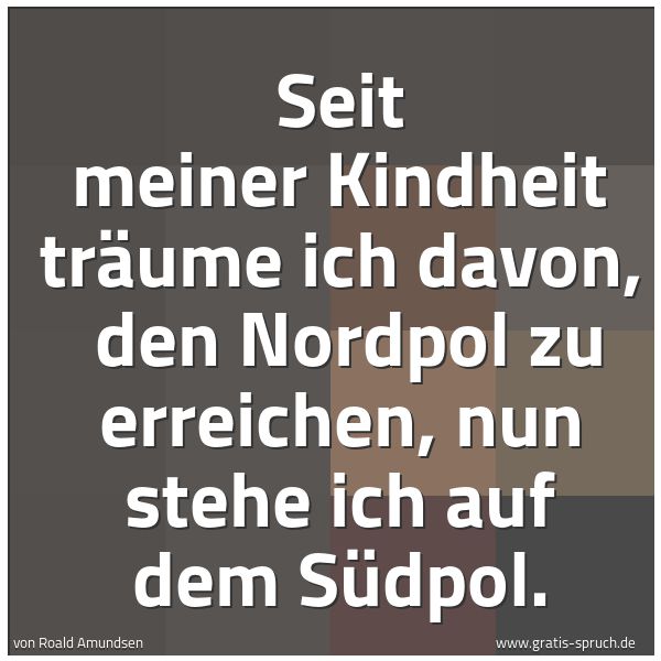 Spruchbild mit dem Text 'Seit meiner Kindheit träume ich davon, 
den Nordpol zu erreichen, nun stehe ich auf dem Südpol.

'