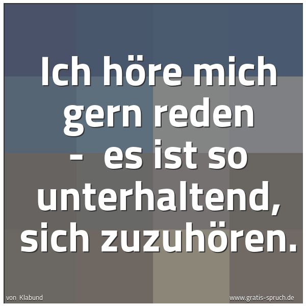 Spruchbild mit dem Text 'Ich höre mich gern reden - 
es ist so unterhaltend, sich zuzuhören.
 
'