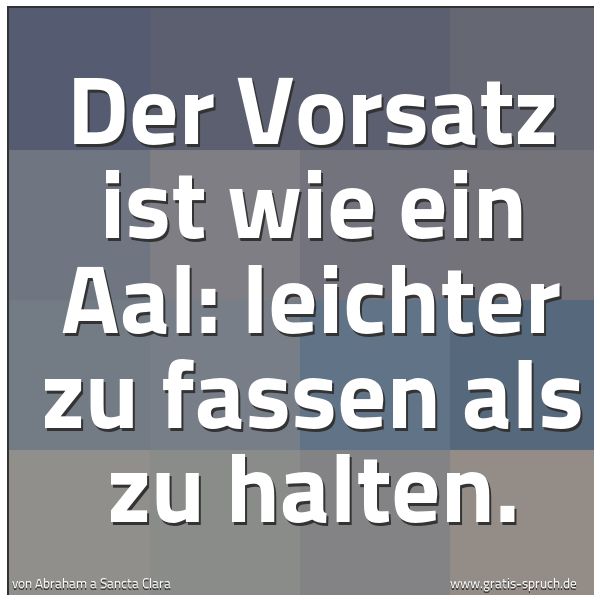 Spruchbild mit dem Text 'Der Vorsatz ist wie ein Aal: leichter zu fassen als zu halten.'