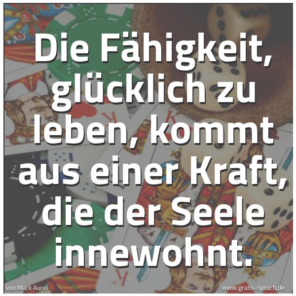 Spruchbild mit dem Text 'Die Fähigkeit, glücklich zu leben,
kommt aus einer Kraft,
die der Seele innewohnt.'