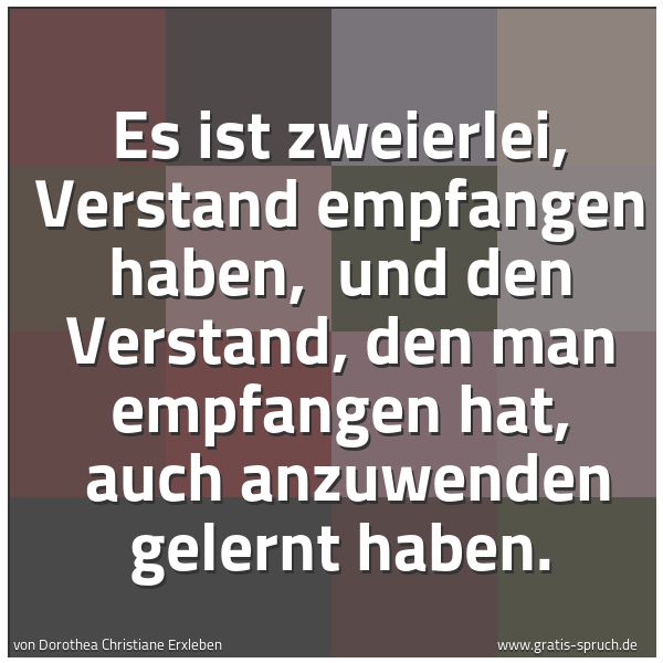 Spruchbild mit dem Text 'Es ist zweierlei, Verstand empfangen haben, 
und den Verstand, den man empfangen hat, 
auch anzuwenden gelernt haben.
'