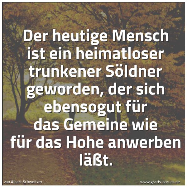 Spruchbild mit dem Text 'Der heutige Mensch ist ein heimatloser trunkener Söldner geworden, der sich ebensogut für das Gemeine wie für das Hohe anwerben läßt.    '