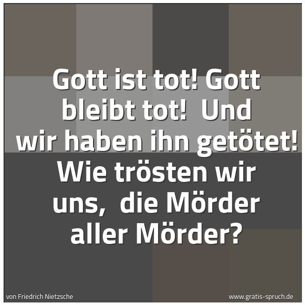 Spruchbild mit dem Text 'Gott ist tot! Gott bleibt tot! 
Und wir haben ihn getötet! Wie trösten wir uns, 
die Mörder aller Mörder?'