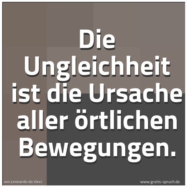 Spruchbild mit dem Text 'Die Ungleichheit ist die Ursache aller örtlichen Bewegungen.'