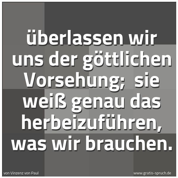 Spruchbild mit dem Text 'Überlassen wir uns der göttlichen Vorsehung; 
sie weiß genau das herbeizuführen, was wir brauchen.'