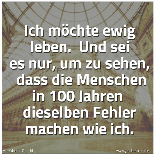 Spruchbild mit dem Text 'Ich möchte ewig leben. 
Und sei es nur, um zu sehen, 
dass die Menschen in 100 Jahren 
dieselben Fehler machen wie ich.'