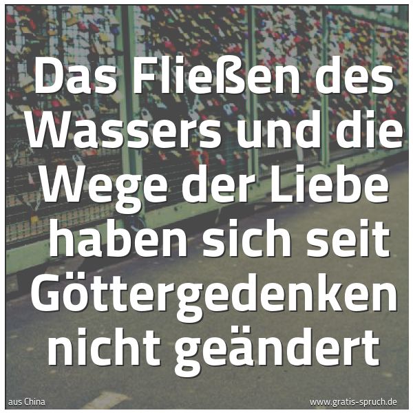 Spruchbild mit dem Text 'Das Fließen des Wassers und die Wege der Liebe 
haben sich seit Göttergedenken nicht geändert'