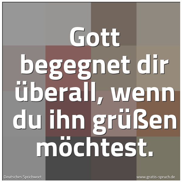 Spruchbild mit dem Text 'Gott begegnet dir überall,
wenn du ihn grüßen möchtest.'