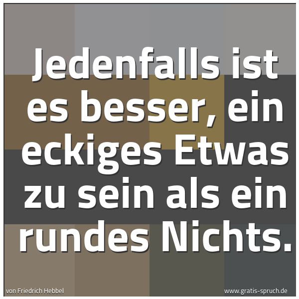 Spruchbild mit dem Text 'Jedenfalls ist es besser,
ein eckiges Etwas zu sein
als ein rundes Nichts.'