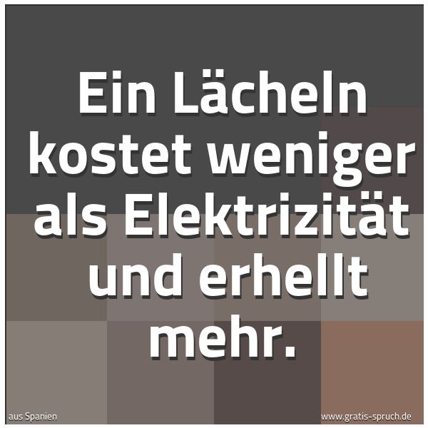 Spruchbild mit dem Text 'Ein Lächeln kostet weniger als Elektrizität 
und erhellt mehr.'