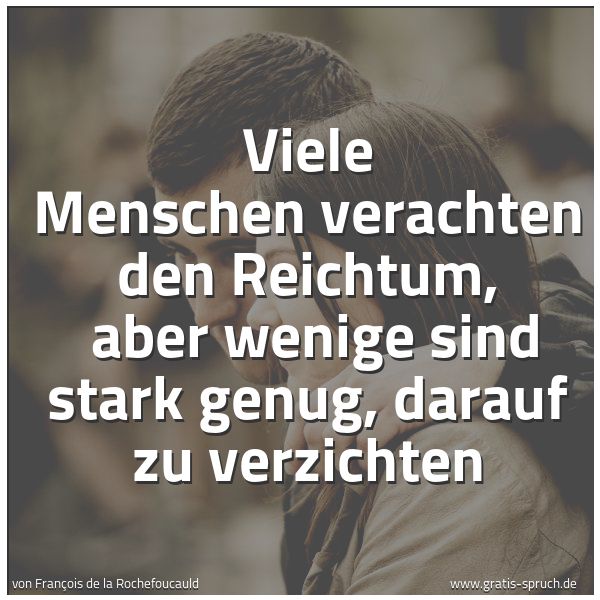 Spruchbild mit dem Text 'Viele Menschen verachten den Reichtum, 
aber wenige sind stark genug, darauf zu verzichten'