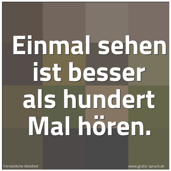 Spruchbild mit dem Text 'Einmal sehen ist besser als hundert Mal hören.'