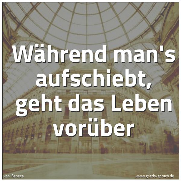 Spruchbild mit dem Text 'Während man's aufschiebt, geht das Leben vorüber'