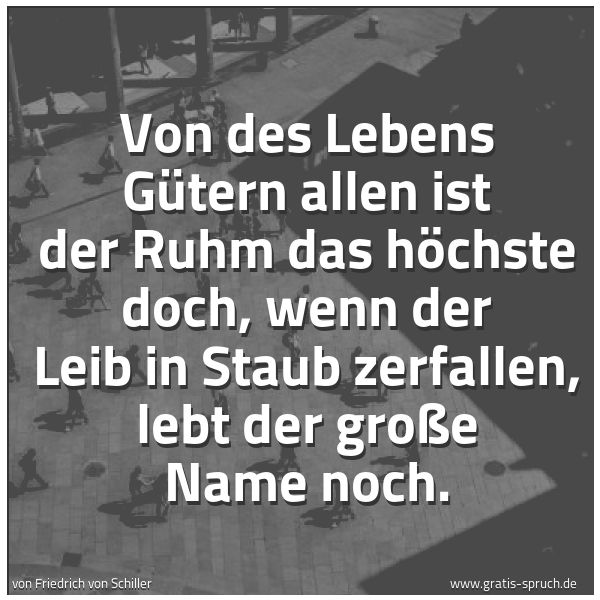 Spruchbild mit dem Text 'Von des Lebens Gütern allen
ist der Ruhm das höchste doch,
wenn der Leib in Staub zerfallen,
lebt der große Name noch.'