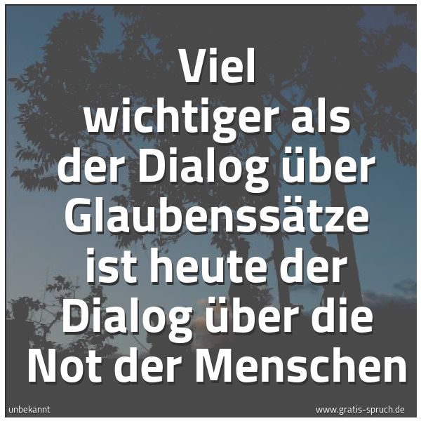 Spruchbild mit dem Text 'Viel wichtiger als der Dialog über Glaubenssätze
ist heute der Dialog über die Not der Menschen'