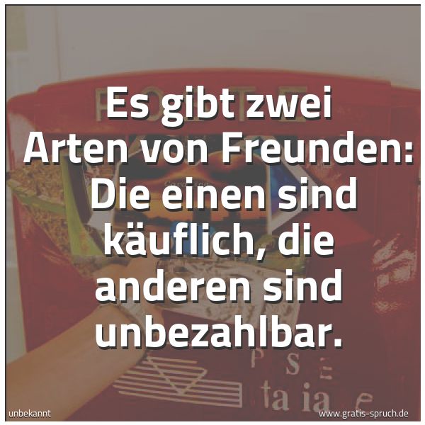 Spruchbild mit dem Text 'Es gibt zwei Arten von Freunden: 
Die einen sind käuflich, die anderen sind unbezahlbar.'