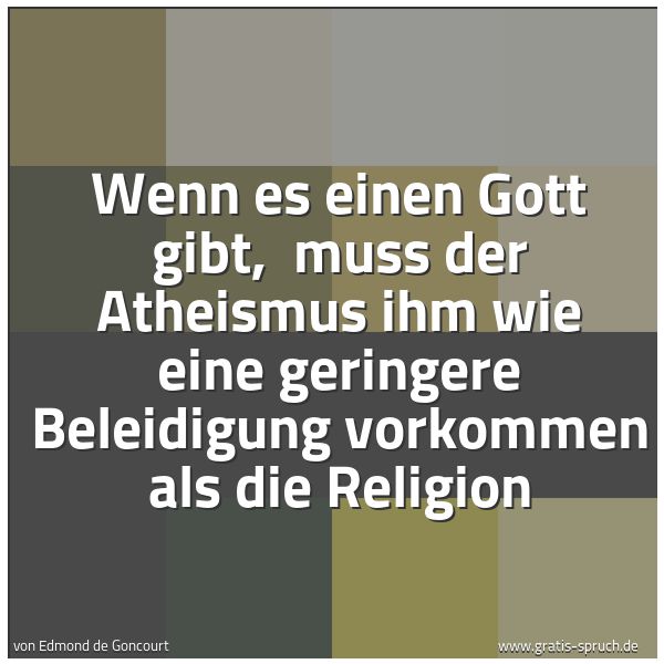 Spruchbild mit dem Text 'Wenn es einen Gott gibt, 
muss der Atheismus ihm wie eine geringere Beleidigung vorkommen als die Religion'