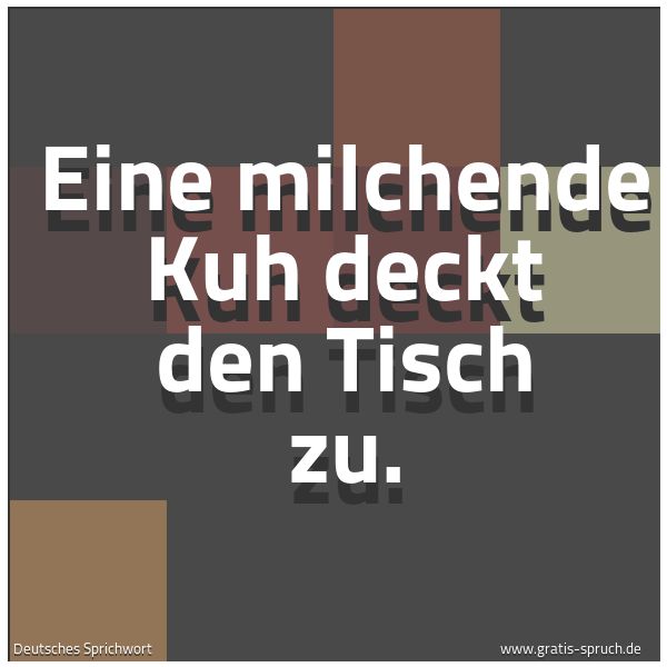 Spruchbild mit dem Text 'Eine milchende Kuh deckt den Tisch zu.'