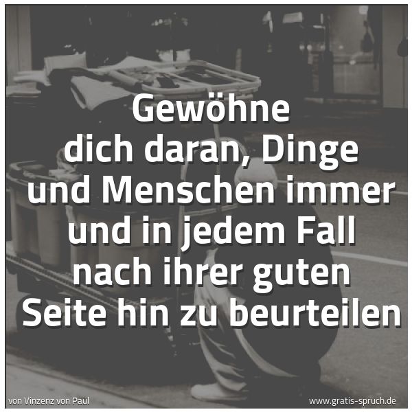 Spruchbild mit dem Text 'Gewöhne dich daran, Dinge und Menschen immer und in jedem Fall nach ihrer guten Seite hin zu beurteilen'