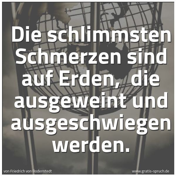 Spruchbild mit dem Text 'Die schlimmsten Schmerzen sind auf Erden, 
die ausgeweint und ausgeschwiegen werden.'
