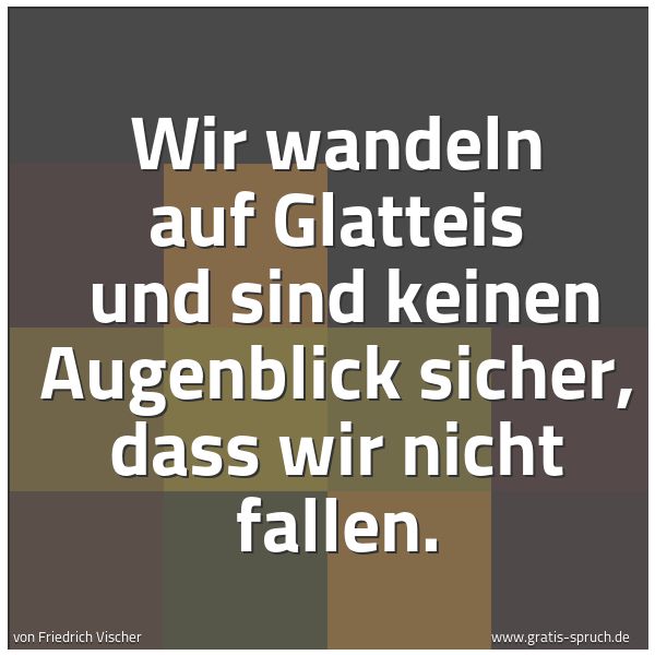 Spruchbild mit dem Text 'Wir wandeln auf Glatteis 
und sind keinen Augenblick sicher, dass wir nicht fallen.'