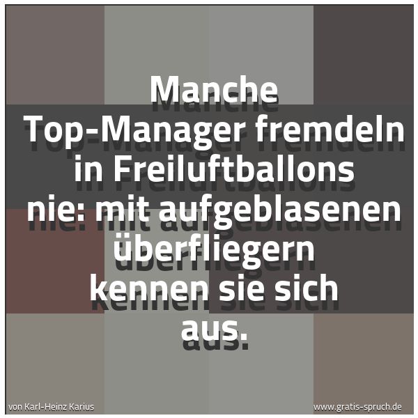 Spruchbild mit dem Text 'Manche Top-Manager fremdeln  in Freiluftballons nie:
mit aufgeblasenen Überfliegern kennen sie sich aus.
'