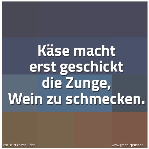 Spruchbild mit dem Text 'Käse macht erst geschickt die Zunge,
Wein zu schmecken.'