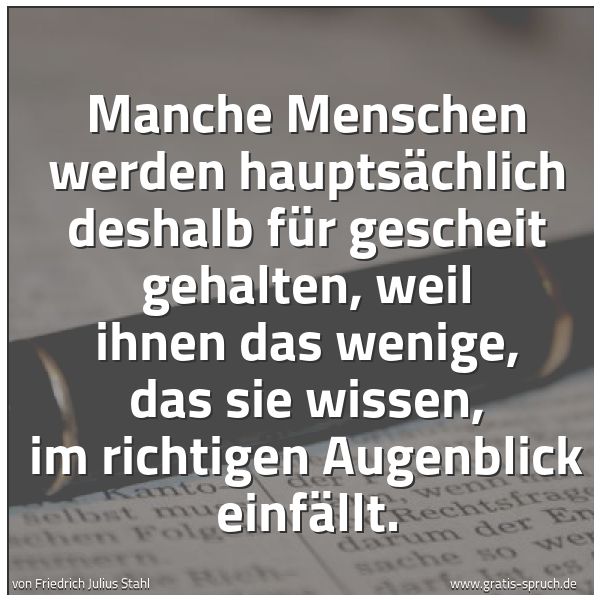 Spruchbild mit dem Text 'Manche Menschen werden hauptsächlich deshalb für gescheit gehalten, weil ihnen das wenige, das sie wissen, im richtigen Augenblick einfällt.
 '
