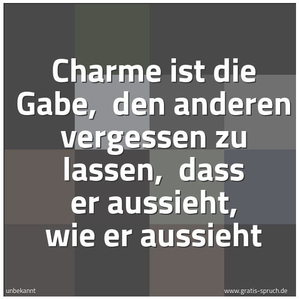 Spruchbild mit dem Text 'Charme ist die Gabe, 
den anderen vergessen zu lassen, 
dass er aussieht, wie er aussieht'