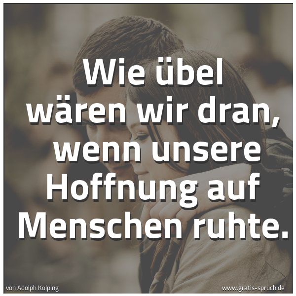 Spruchbild mit dem Text 'Wie übel wären wir dran, wenn unsere Hoffnung auf Menschen ruhte.'