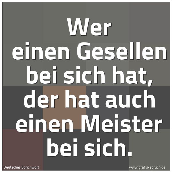Spruchbild mit dem Text 'Wer einen Gesellen bei sich hat,
der hat auch einen Meister bei sich.'