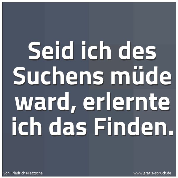 Spruchbild mit dem Text 'Seid ich des Suchens müde ward,
erlernte ich das Finden.'