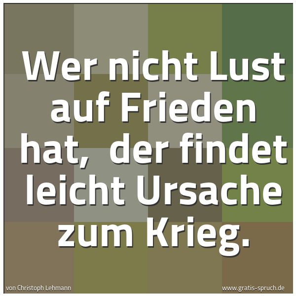 Spruchbild mit dem Text 'Wer nicht Lust auf Frieden hat, 
der findet leicht Ursache zum Krieg.'