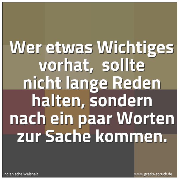 Spruchbild mit dem Text 'Wer etwas Wichtiges vorhat, 
sollte nicht lange Reden halten,
sondern nach ein paar Worten zur Sache kommen.
'