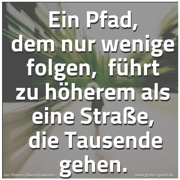 Spruchbild mit dem Text 'Ein Pfad, dem nur wenige folgen, 
führt zu höherem als eine Straße, 
die Tausende gehen.'